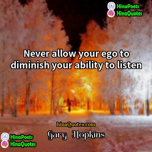 Gary   Hopkins Quotes | Never allow your ego to diminish your